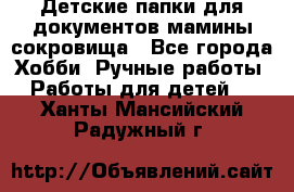 Детские папки для документов,мамины сокровища - Все города Хобби. Ручные работы » Работы для детей   . Ханты-Мансийский,Радужный г.
